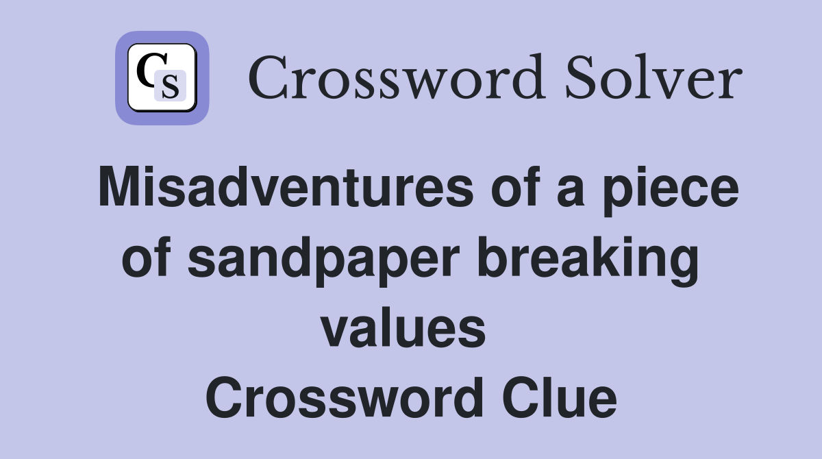 Misadventures of a piece of sandpaper breaking values  Crossword Clue