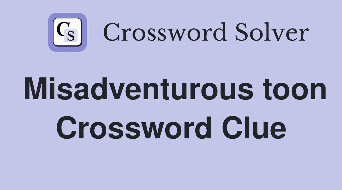 Misadventurous toon Crossword Clue