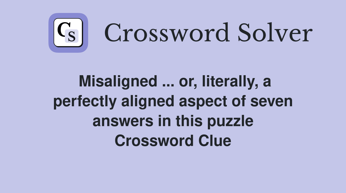 Misaligned ... or, literally, a perfectly aligned aspect of seven answers in this puzzle Crossword Clue