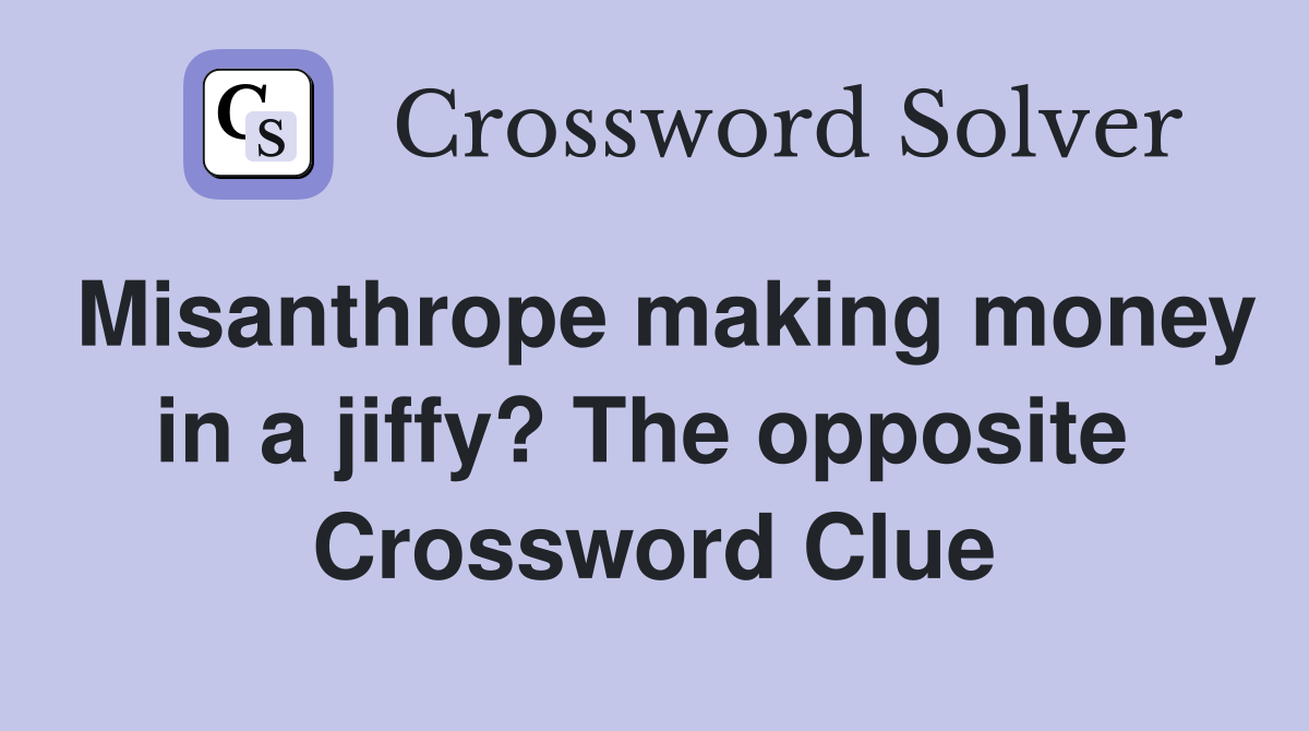 Misanthrope making money in a jiffy? The opposite  Crossword Clue