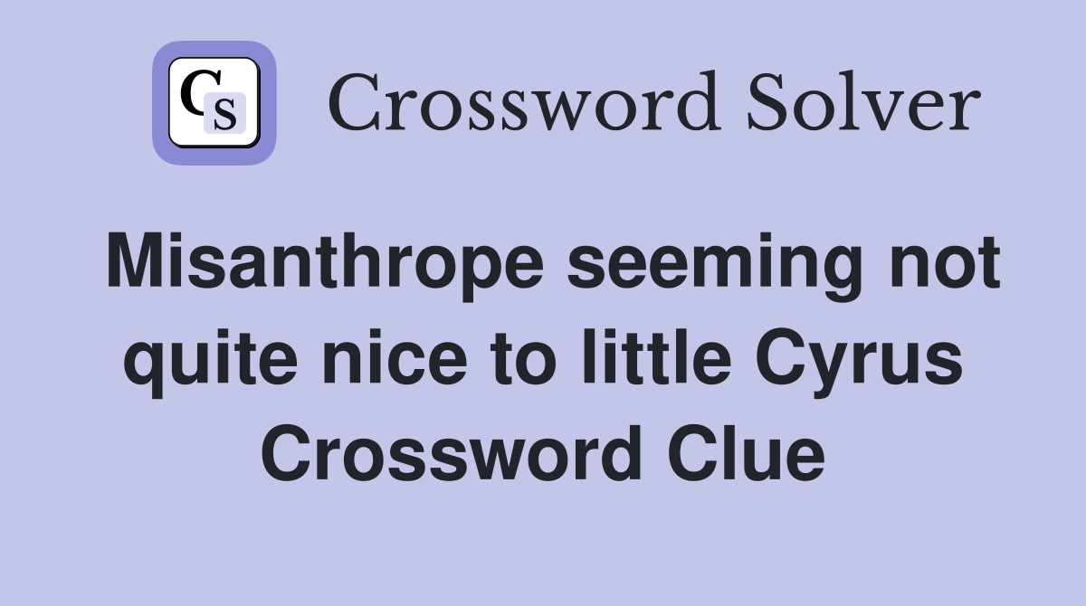 Misanthrope seeming not quite nice to little Cyrus Crossword Clue