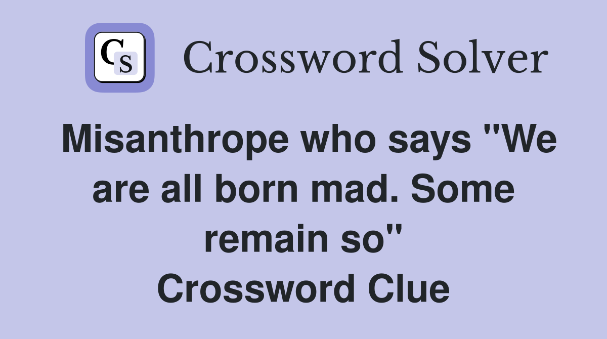 Misanthrope who says "We are all born mad. Some remain so" Crossword Clue
