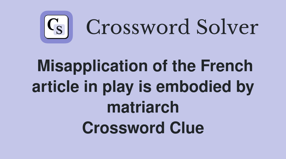 Misapplication of the French article in play is embodied by matriarch Crossword Clue