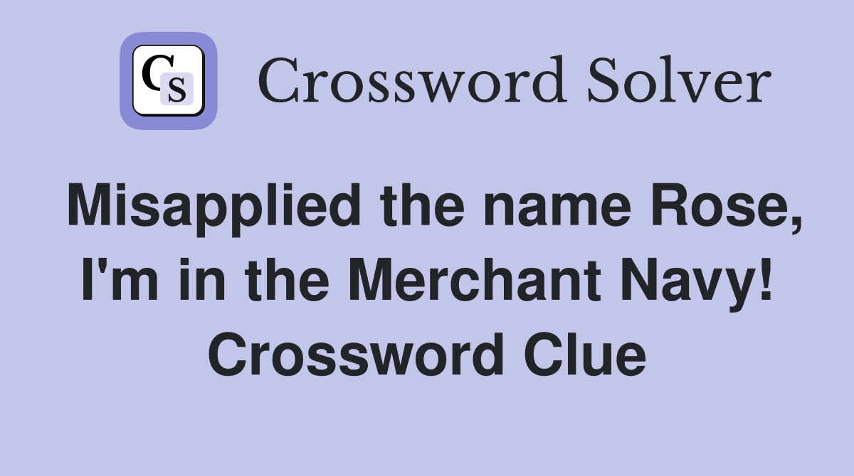 Misapplied the name Rose, I'm in the Merchant Navy! Crossword Clue
