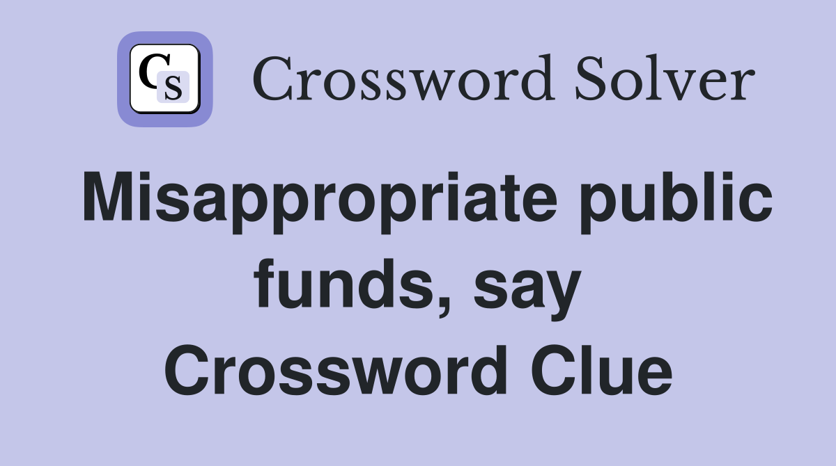 Misappropriate public funds, say Crossword Clue
