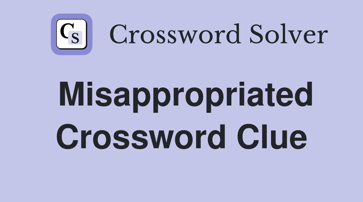 Misappropriated Crossword Clue