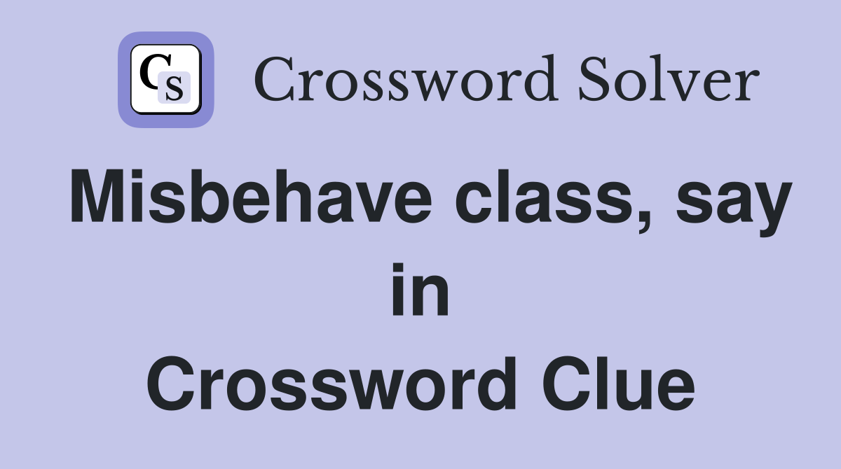 Misbehave class, say in Crossword Clue