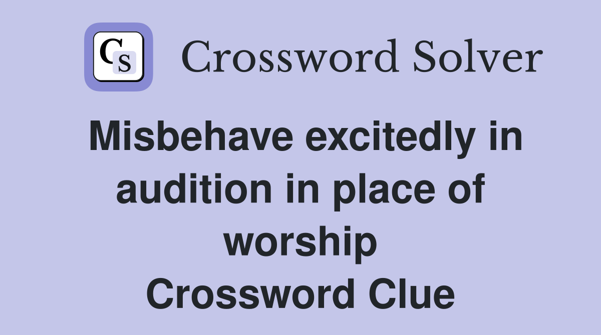 Misbehave excitedly in audition in place of worship Crossword Clue