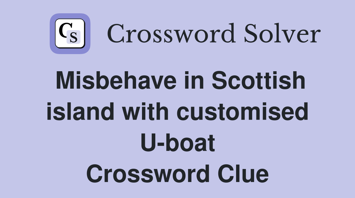Misbehave in Scottish island with customised U-boat Crossword Clue