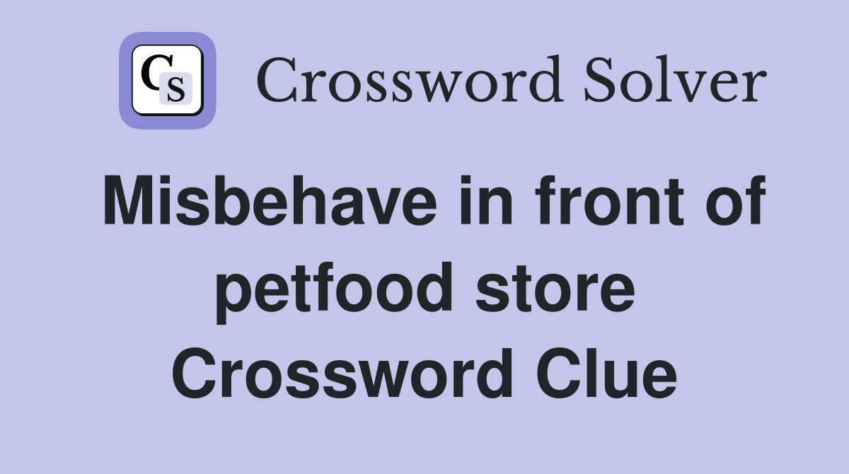 Misbehave in front of petfood store Crossword Clue