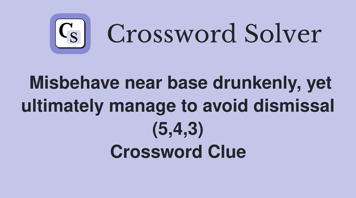 Misbehave near base drunkenly, yet ultimately manage to avoid dismissal (5,4,3) Crossword Clue
