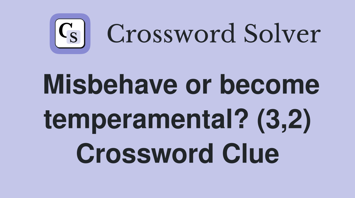 Misbehave or become temperamental? (3,2) Crossword Clue