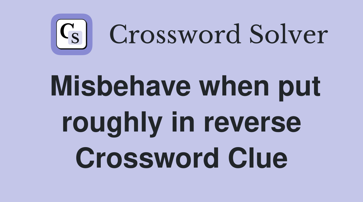 Misbehave when put roughly in reverse Crossword Clue