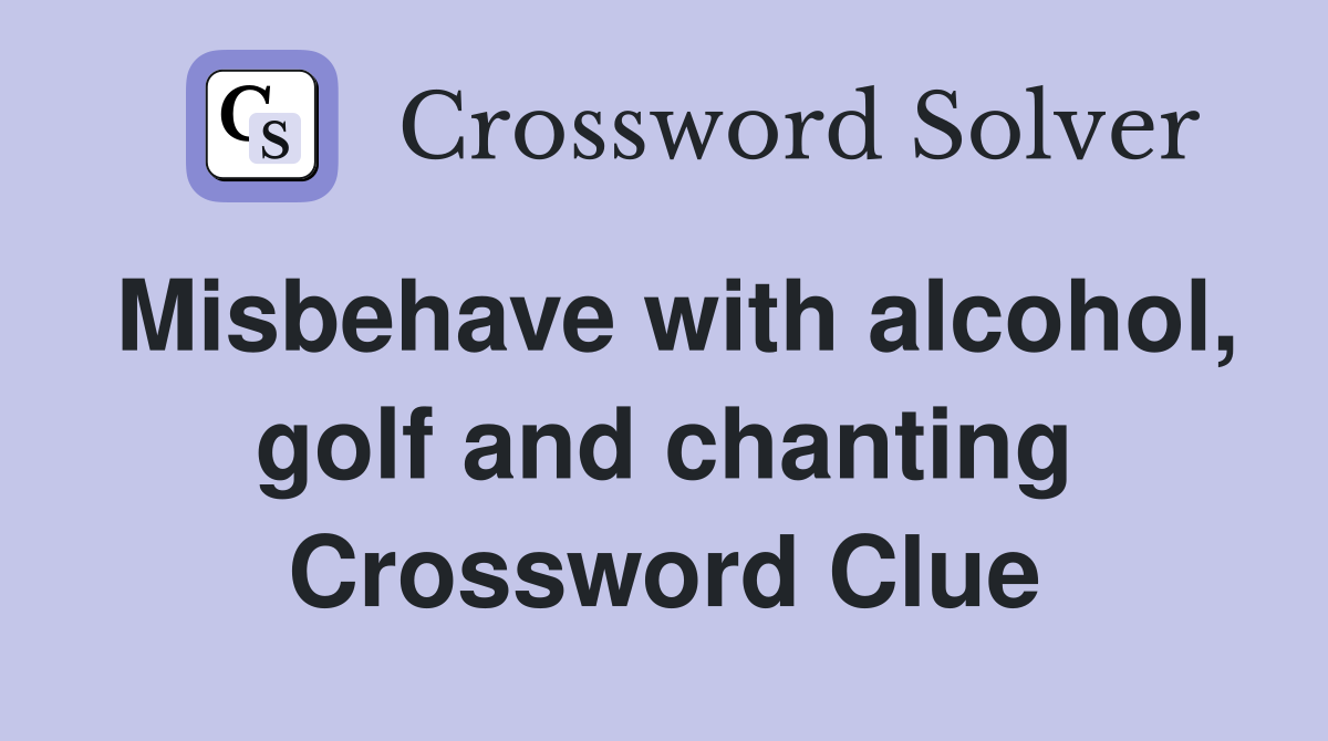Misbehave with alcohol, golf and chanting Crossword Clue