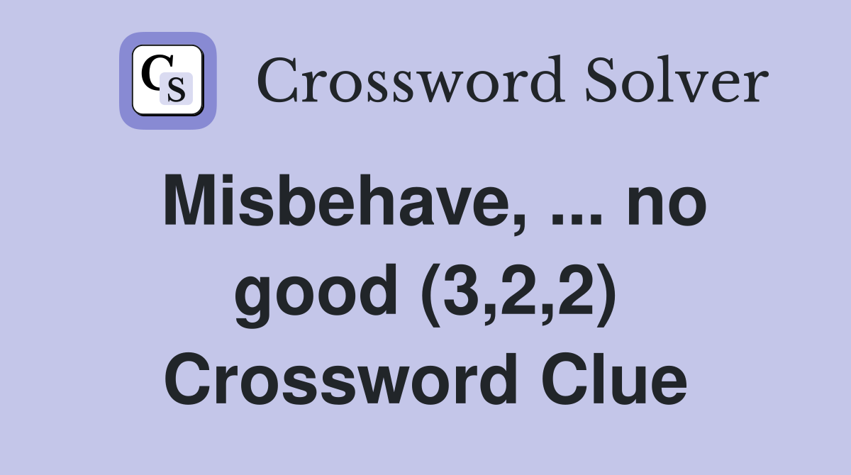 Misbehave, ... no good (3,2,2) Crossword Clue