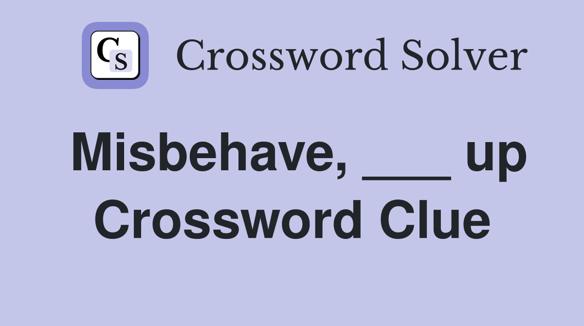Misbehave, ___ up Crossword Clue