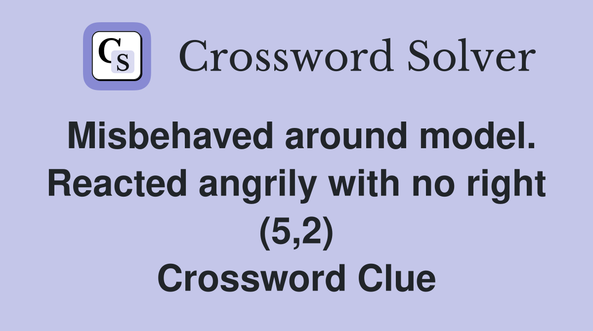 Misbehaved around model. Reacted angrily with no right (5,2) Crossword Clue