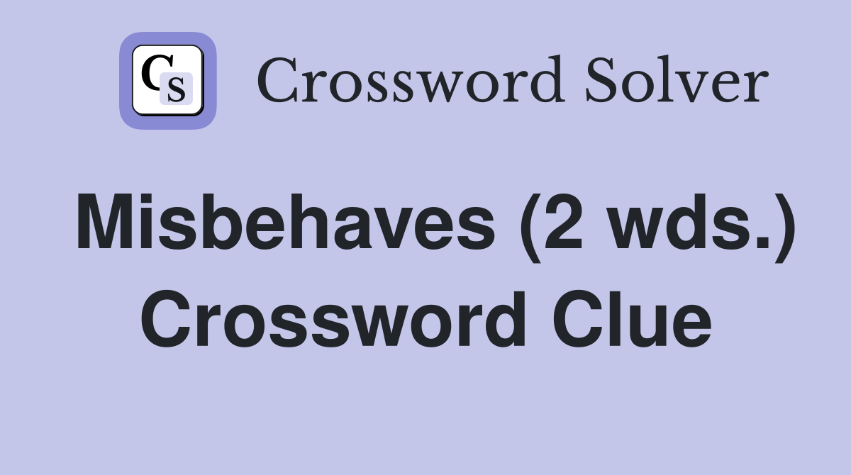 Misbehaves (2 wds.) Crossword Clue