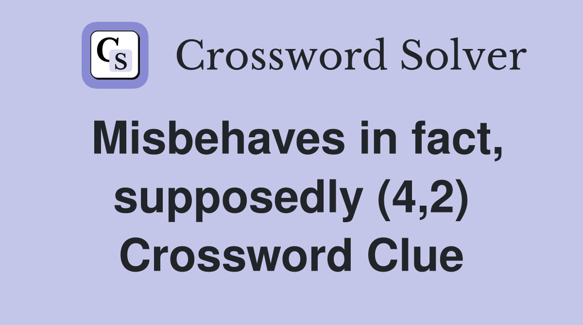 Misbehaves in fact, supposedly (4,2) Crossword Clue