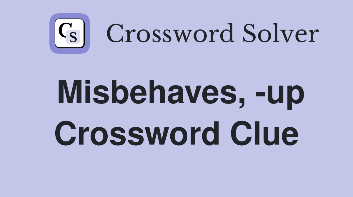 Misbehaves, -up Crossword Clue