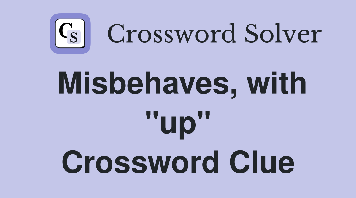 Misbehaves, with ''up'' Crossword Clue