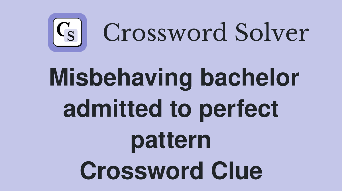 Misbehaving bachelor admitted to perfect pattern Crossword Clue