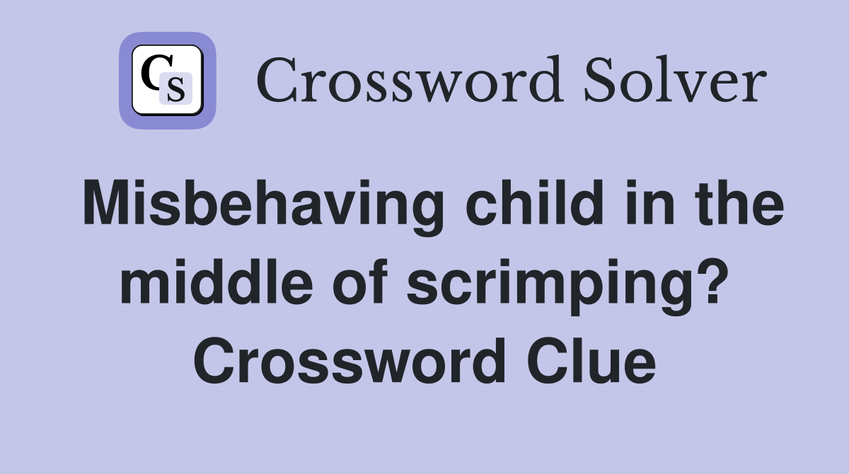 Misbehaving child in the middle of scrimping? Crossword Clue