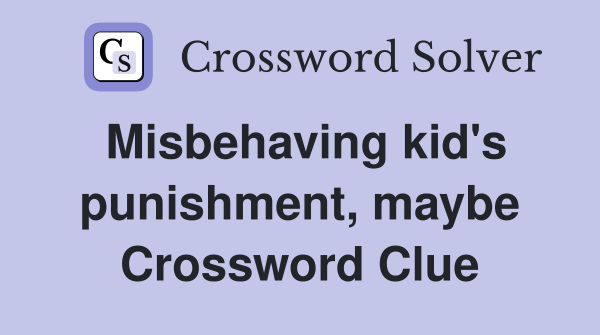 Misbehaving kid's punishment, maybe Crossword Clue