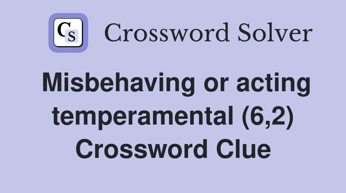 Misbehaving or acting temperamental (6,2) Crossword Clue