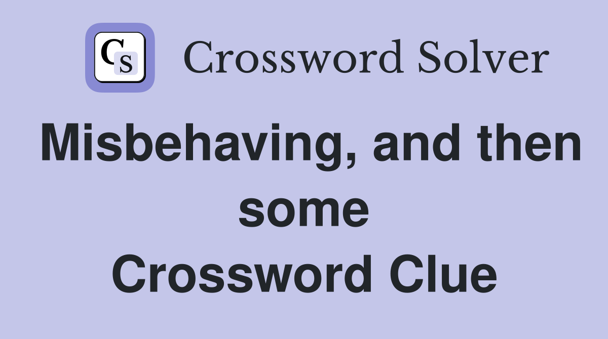 Misbehaving, and then some Crossword Clue