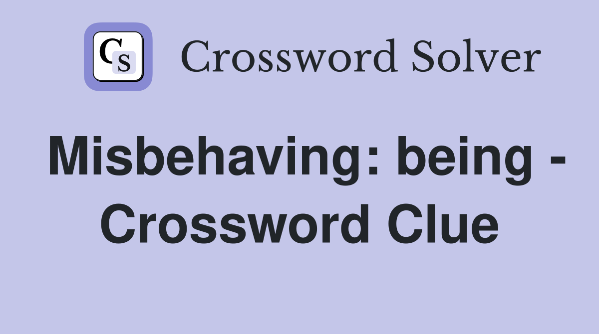 Misbehaving: being - Crossword Clue