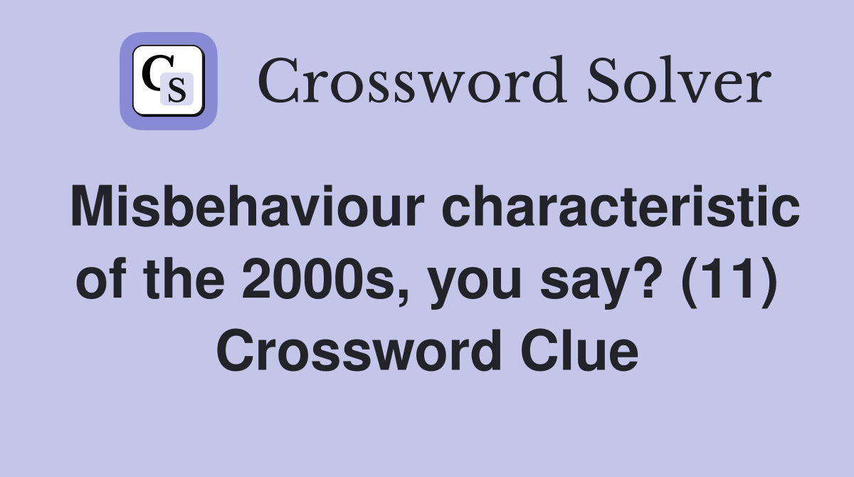 Misbehaviour characteristic of the 2000s, you say? (11) Crossword Clue