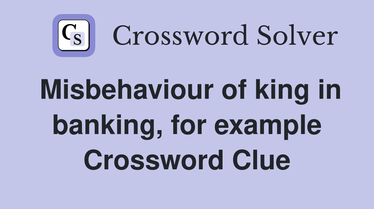Misbehaviour of king in banking, for example Crossword Clue