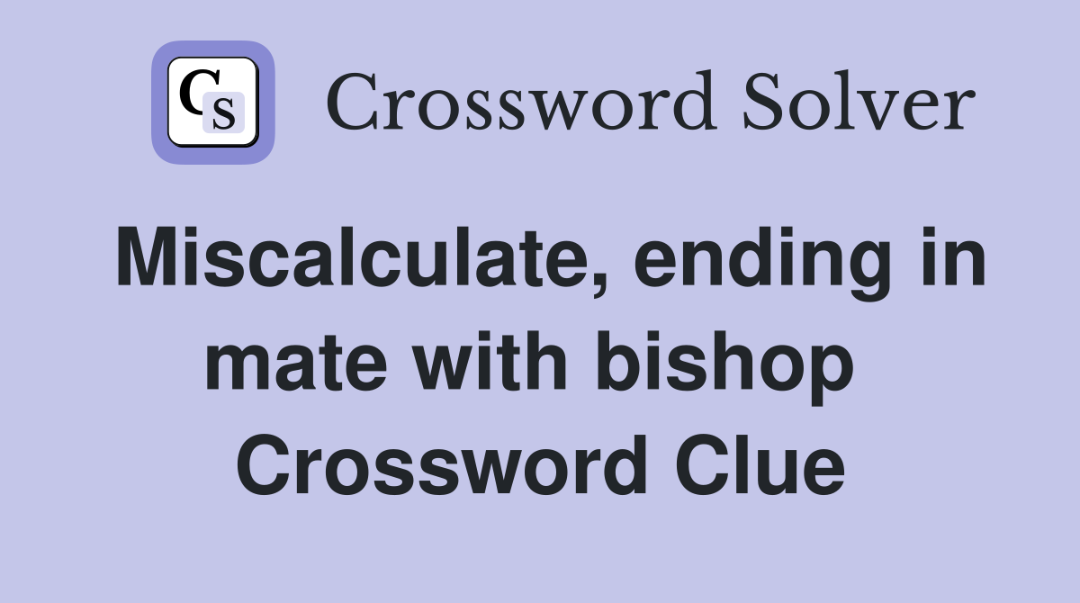 Miscalculate, ending in mate with bishop  Crossword Clue