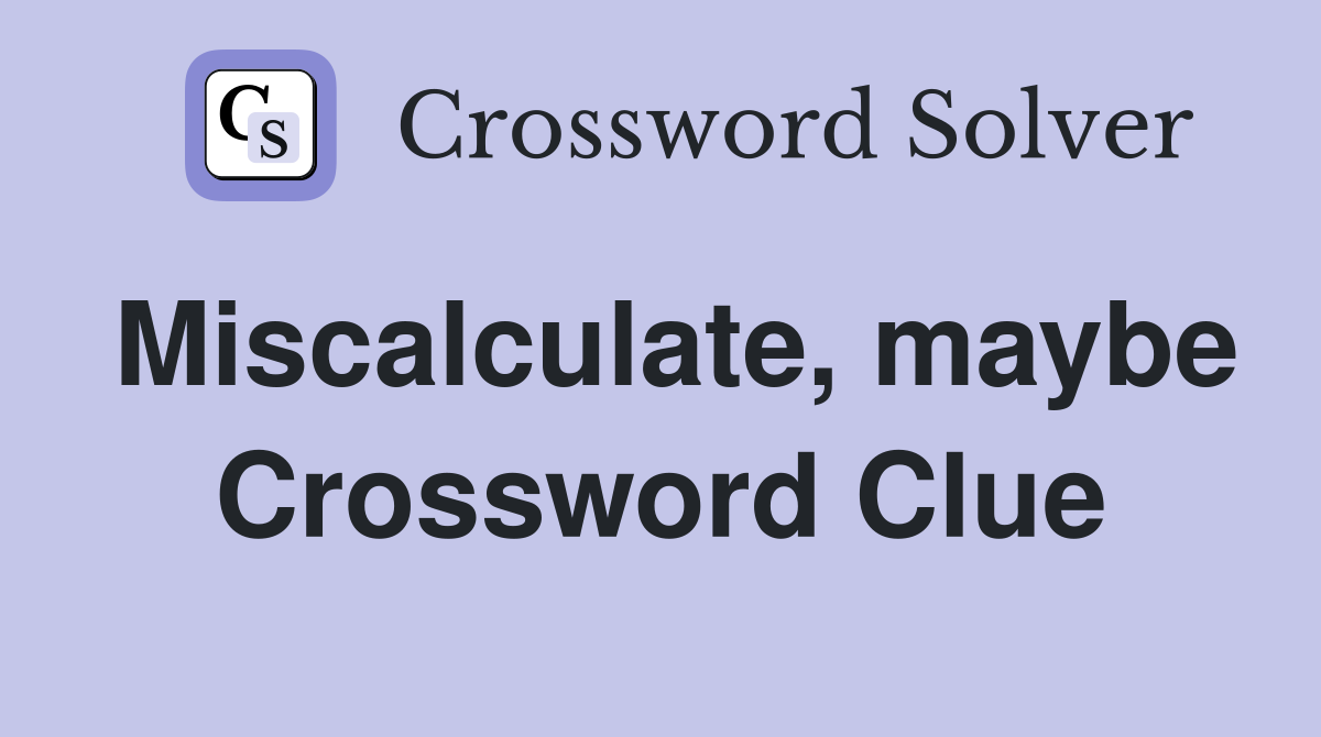 Miscalculate, maybe Crossword Clue