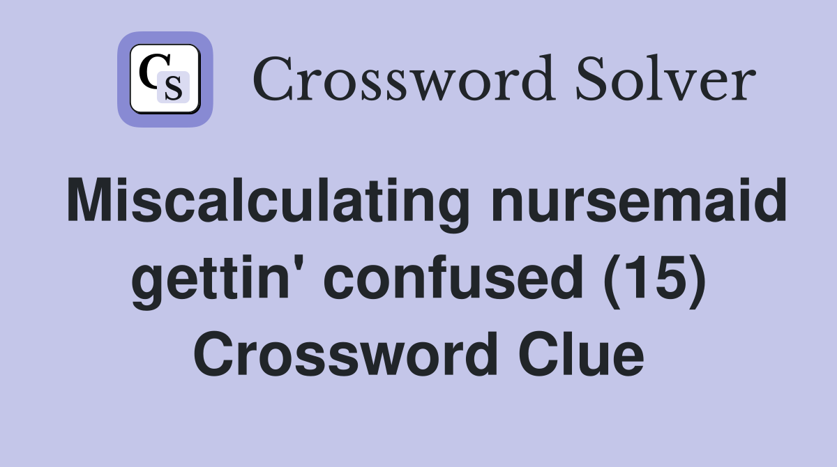 Miscalculating nursemaid gettin' confused (15) Crossword Clue