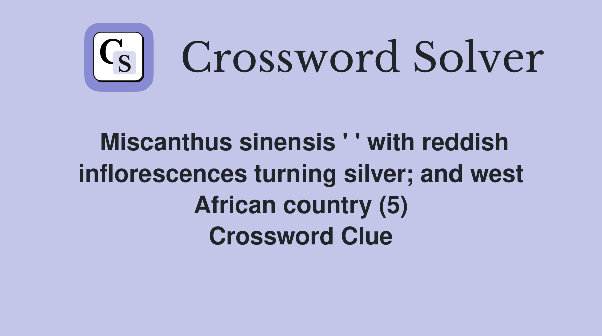 Miscanthus sinensis ' ' with reddish inflorescences turning silver; and west African country (5) Crossword Clue