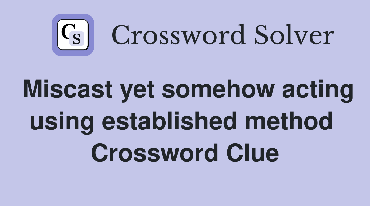 Miscast yet somehow acting using established method  Crossword Clue