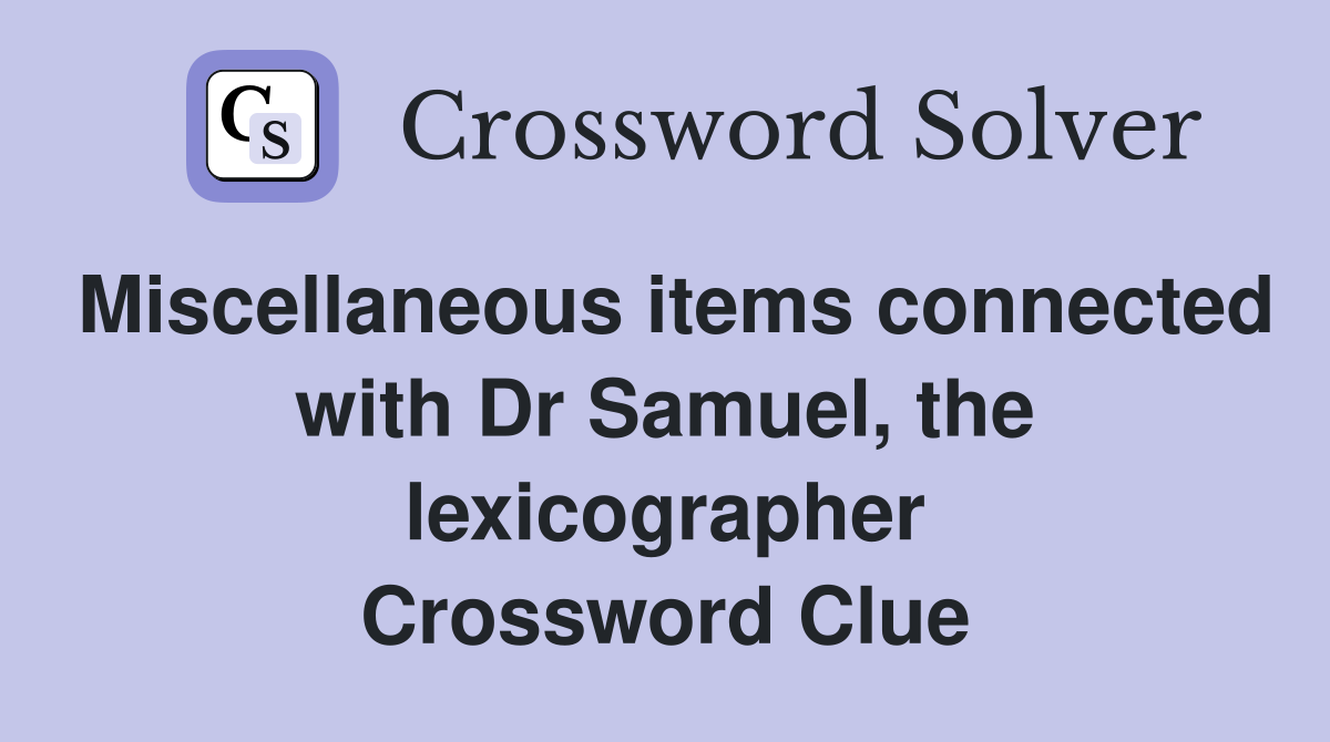 Miscellaneous items connected with Dr Samuel, the lexicographer Crossword Clue
