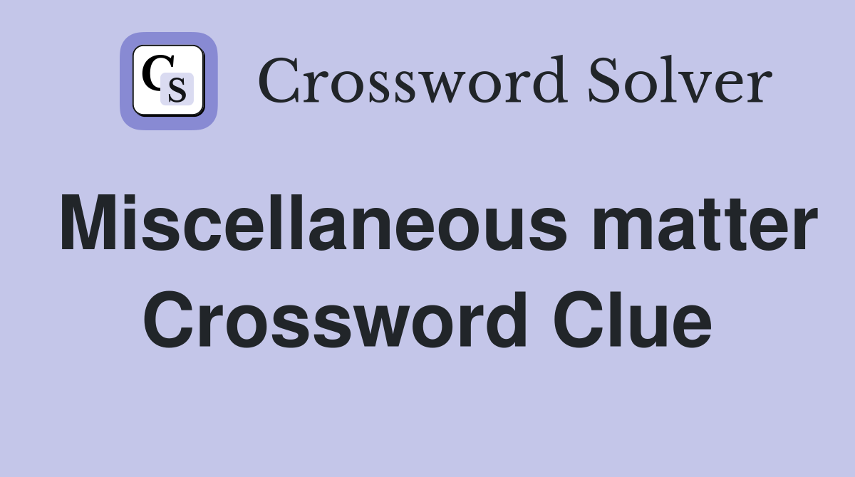 Miscellaneous matter Crossword Clue