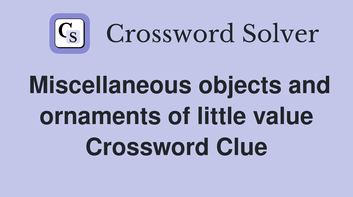 Miscellaneous objects and ornaments of little value Crossword Clue