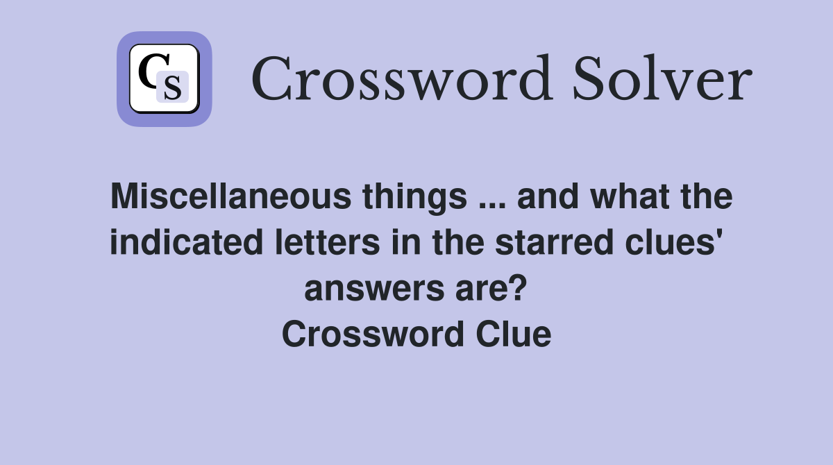 Miscellaneous things ... and what the indicated letters in the starred clues' answers are? Crossword Clue