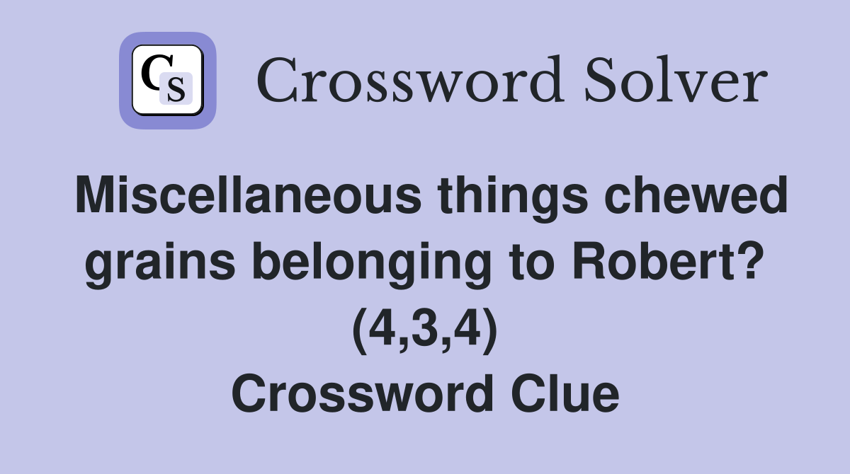 Miscellaneous things chewed grains belonging to Robert? (4,3,4) Crossword Clue