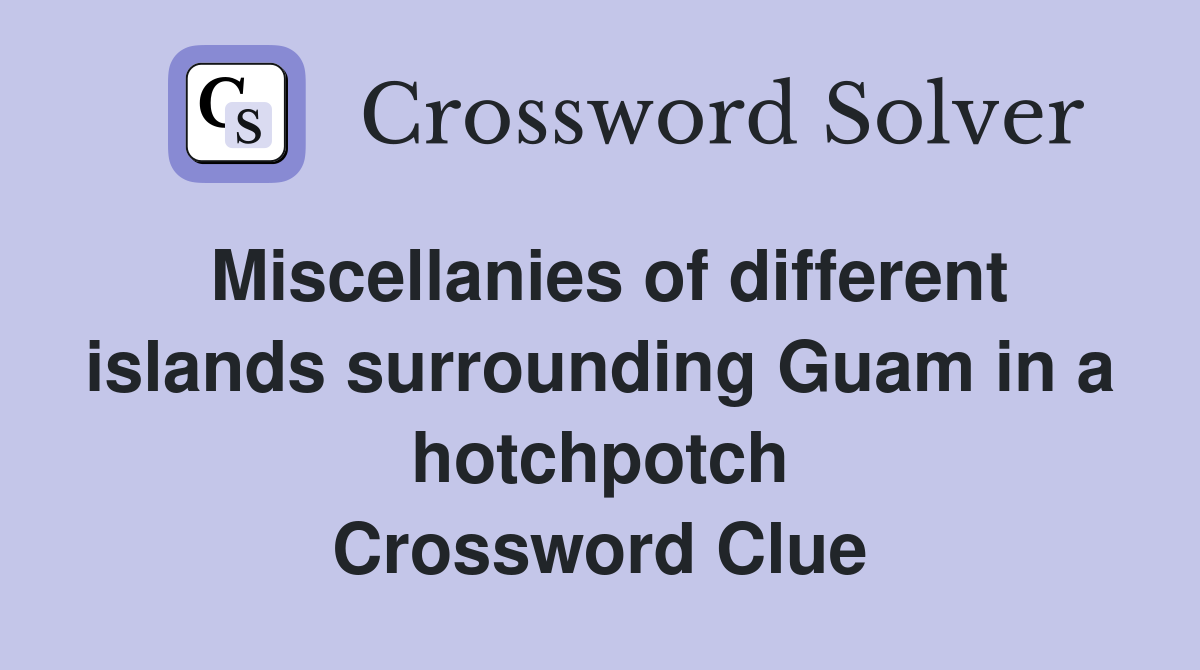 Miscellanies of different islands surrounding Guam in a hotchpotch Crossword Clue