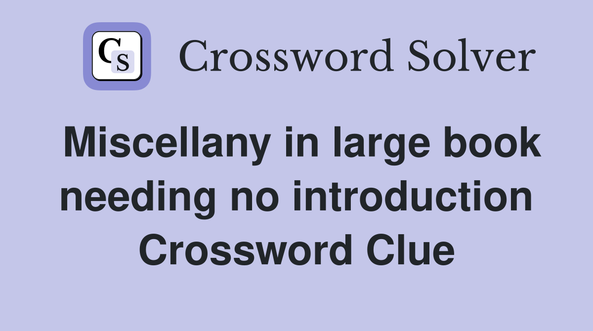 Miscellany in large book needing no introduction Crossword Clue