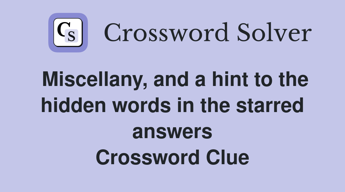 Miscellany, and a hint to the hidden words in the starred answers Crossword Clue