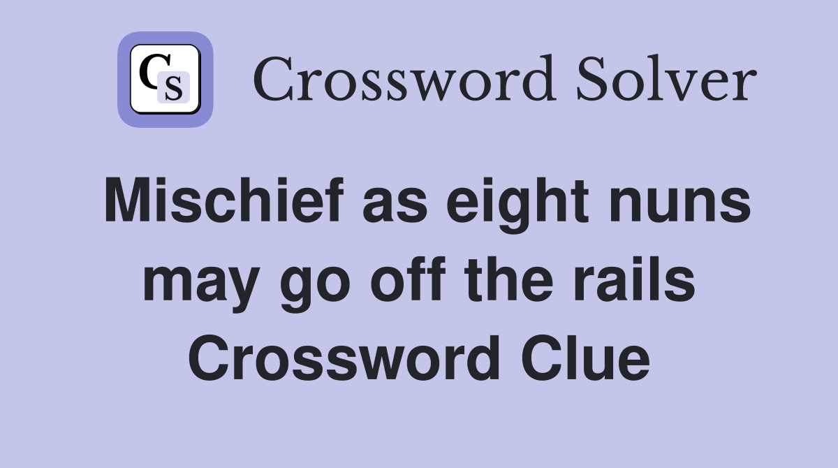 Mischief as eight nuns may go off the rails Crossword Clue