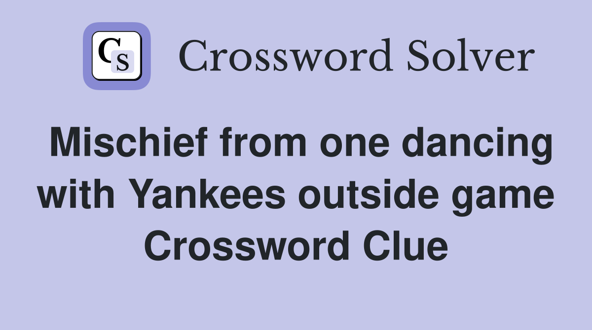 Mischief from one dancing with Yankees outside game Crossword Clue