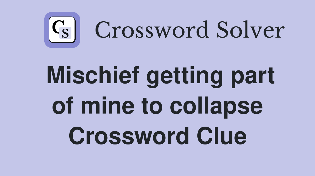 Mischief getting part of mine to collapse Crossword Clue
