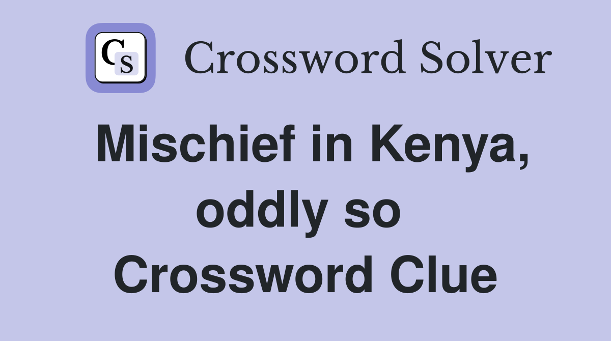 Mischief in Kenya, oddly so  Crossword Clue